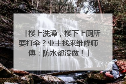 楼上洗澡，楼下上厕所要打伞？业主找来维修师傅：防水都没做！