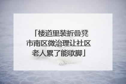 楼道里装折叠凳 市南区微治理让社区老人累了能歇脚