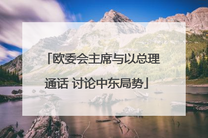 欧委会主席与以总理通话 讨论中东局势