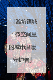 潍坊诸城：微空间里的城市温暖守护者