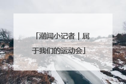 潮闻小记者｜属于我们的运动会