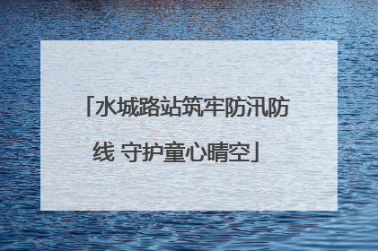 水城路站筑牢防汛防线 守护童心晴空