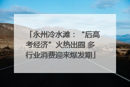 永州冷水滩：“后高考经济”火热出圈 多行业消费迎来爆发期