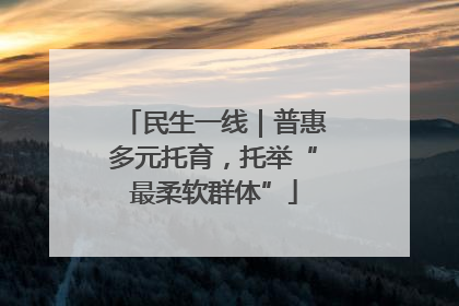 民生一线｜普惠多元托育，托举“最柔软群体”