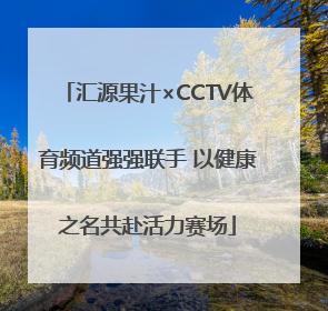 汇源果汁×CCTV体育频道强强联手 以健康之名共赴活力赛场