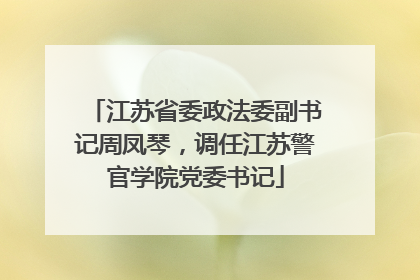 江苏省委政法委副书记周凤琴，调任江苏警官学院党委书记