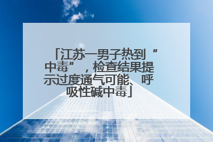 江苏一男子热到“中毒”，检查结果提示过度通气可能、呼吸性碱中毒