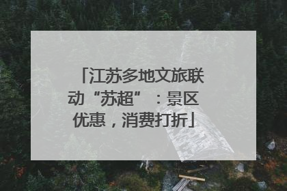 江苏多地文旅联动“苏超”：景区优惠，消费打折
