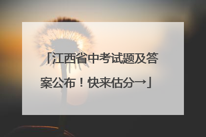 江西省中考试题及答案公布！快来估分→