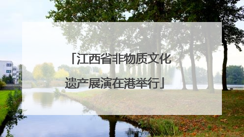 江西省非物质文化遗产展演在港举行