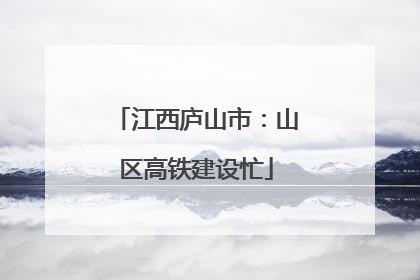 江西庐山市：山区高铁建设忙
