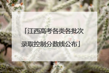 江西高考各类各批次录取控制分数线公布