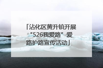 沾化区黄升镇开展“526我爱路”爱路护路宣传活动