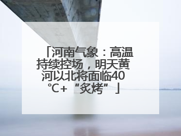河南气象：高温持续控场，明天黄河以北将面临40℃+“炙烤”