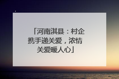 河南淇县：村企携手递关爱，浓情关爱暖人心
