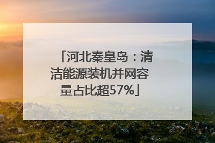 河北秦皇岛：清洁能源装机并网容量占比超57%