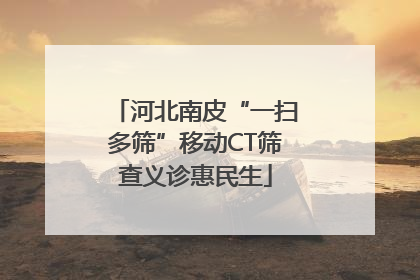 河北南皮“一扫多筛”移动CT筛查义诊惠民生