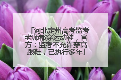 河北定州高考监考老师都穿运动鞋，官方：监考不允许穿高跟鞋，已执行多年