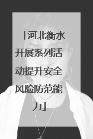 河北衡水开展系列活动提升安全风险防范能力