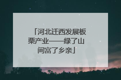 河北迁西发展板栗产业——绿了山间富了乡亲