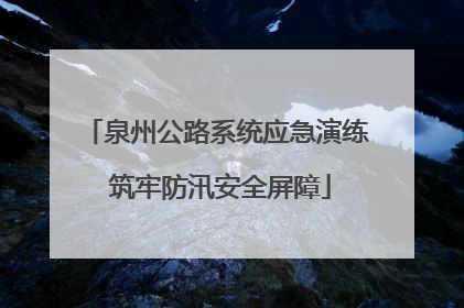 泉州公路系统应急演练 筑牢防汛安全屏障
