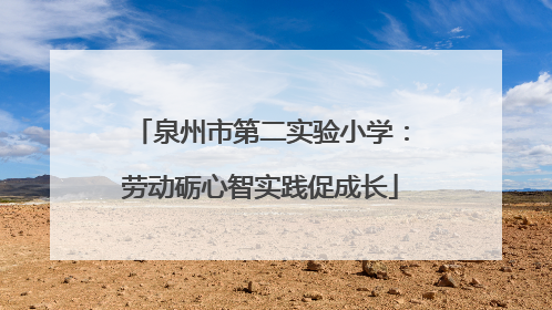 泉州市第二实验小学：劳动砺心智实践促成长