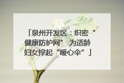 泉州开发区：织密“健康防护网” 为适龄妇女撑起“暖心伞”