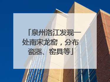 泉州洛江发现一处南宋龙窑，分布瓷器、窑具等