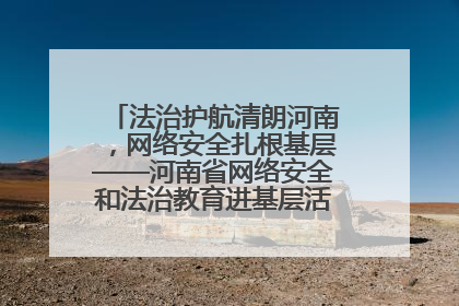 法治护航清朗河南，网络安全扎根基层——河南省网络安全和法治教育进基层活动正式启动