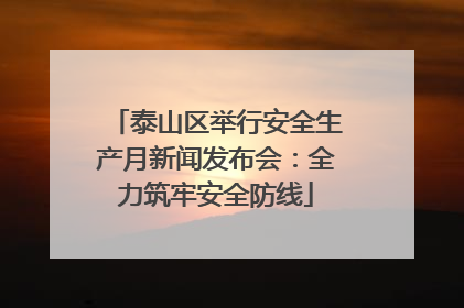 泰山区举行安全生产月新闻发布会：全力筑牢安全防线