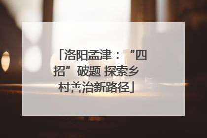 洛阳孟津：“四招”破题 探索乡村善治新路径