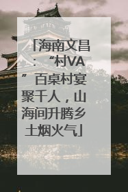 海南文昌：“村VA”百桌村宴聚千人，山海间升腾乡土烟火气