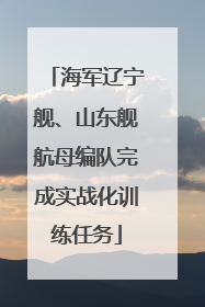 海军辽宁舰、山东舰航母编队完成实战化训练任务
