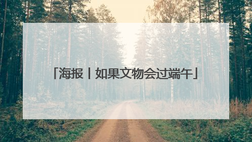 海报丨如果文物会过端午