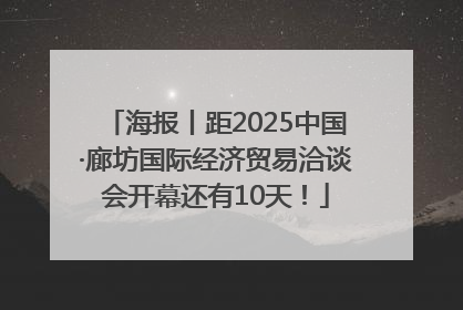 海报丨距2025中国·廊坊国际经济贸易洽谈会开幕还有10天！