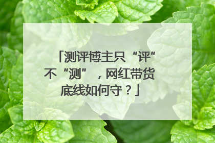 测评博主只“评”不“测”，网红带货底线如何守？