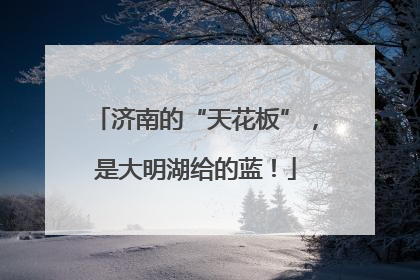 济南的“天花板”，是大明湖给的蓝！