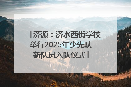 济源：济水西街学校举行2025年少先队新队员入队仪式