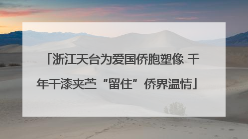 浙江天台为爱国侨胞塑像 千年干漆夹苎“留住”侨界温情