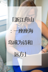 浙江舟山：一座座海岛成为诗和远方