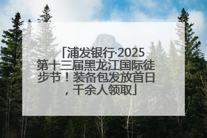 浦发银行·2025第十三届黑龙江国际徒步节！装备包发放首日，千余人领取
