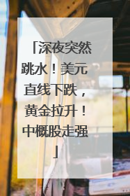 深夜突然跳水！美元直线下跌，黄金拉升！中概股走强