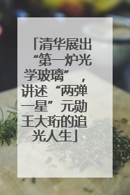 清华展出“第一炉光学玻璃”，讲述“两弹一星”元勋王大珩的追光人生