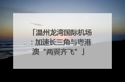 温州龙湾国际机场：加速长三角与粤港澳“两翼齐飞”