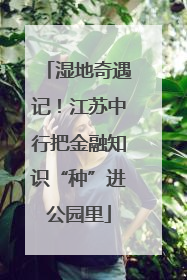 湿地奇遇记！江苏中行把金融知识“种”进公园里