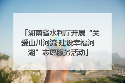 湖南省水利厅开展“关爱山川河流 建设幸福河湖”志愿服务活动