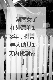湖南女子在外漂泊18年，抖音寻人助其1天内找到家