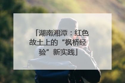 湖南湘潭：红色故土上的“枫桥经验”新实践