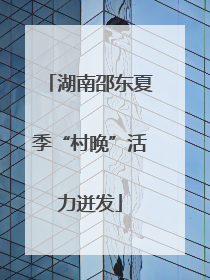 湖南邵东夏季“村晚”活力迸发
