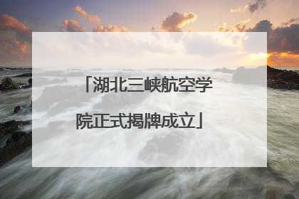 湖北三峡航空学院正式揭牌成立